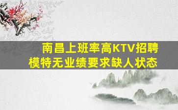 南昌上班率高KTV招聘模特无业绩要求缺人状态
